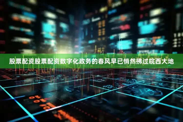 股票配资股票配资数字化政务的春风早已悄然拂过皖西大地
