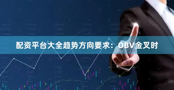 配资平台大全趋势方向要求：OBV金叉时