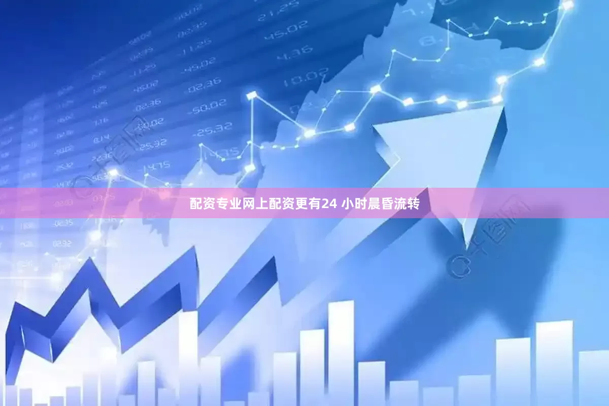 配资专业网上配资更有24 小时晨昏流转