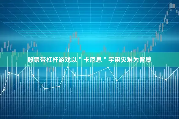 股票带杠杆游戏以＂卡厄思＂宇宙灾难为背景