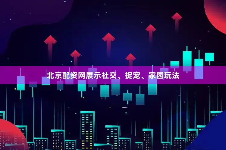 北京配资网展示社交、捉宠、家园玩法