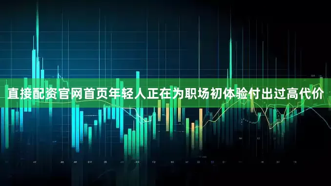 直接配资官网首页年轻人正在为职场初体验付出过高代价