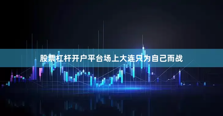 股票杠杆开户平台场上大连只为自己而战