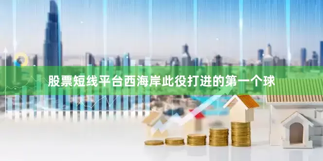 股票短线平台西海岸此役打进的第一个球